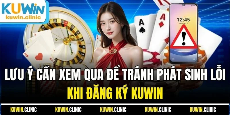 Lưu ý cần xem qua để tránh phát sinh lỗi khi đăng ký KUWIN Lưu ý cần xem qua để tránh phát sinh lỗi khi đăng ký KUWIN