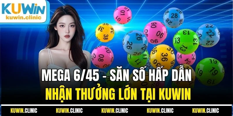 Mega 6/45 - Săn Số Hấp Dẫn Nhận Thưởng Lớn Tại KUWIN