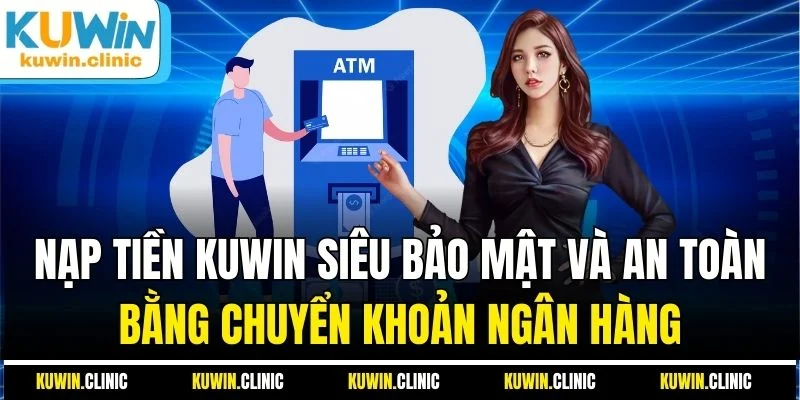 Nạp tiền KUWIN siêu bảo mật và an toàn bằng chuyển khoản ngân hàng Nạp tiền KUWIN siêu bảo mật và an toàn bằng chuyển khoản ngân hàng