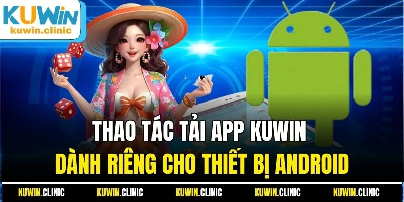 Thao tác tải app KUWIN dành riêng cho thiết bị Android Thao tác tải app KUWIN dành riêng cho thiết bị Android