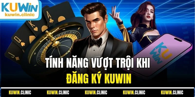 Tính năng vượt trội khi đăng ký KUWIN Tính năng vượt trội khi đăng ký KUWIN