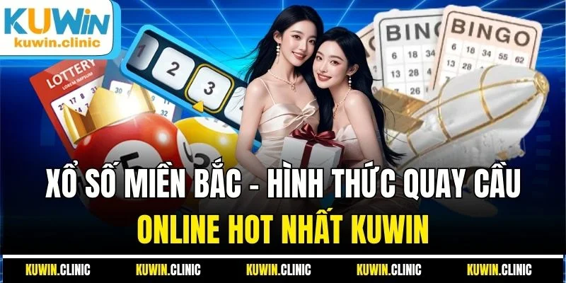 Xổ Số Miền Bắc - Hình Thức Quay Cầu Online Hot Nhất KUWIN