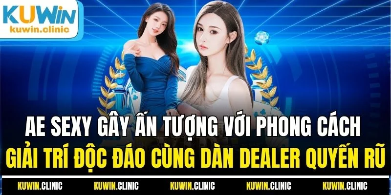 AE Sexy gây ấn tượng với phong cách giải trí độc đáo cùng dàn dealer quyến rũ AE Sexy gây ấn tượng với phong cách giải trí độc đáo cùng dàn dealer quyến rũ