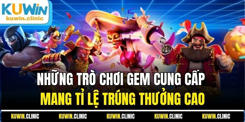 Những trò chơi Gem cung cấp mang tỉ lệ trúng thưởng cao Những trò chơi Gem cung cấp mang tỉ lệ trúng thưởng cao