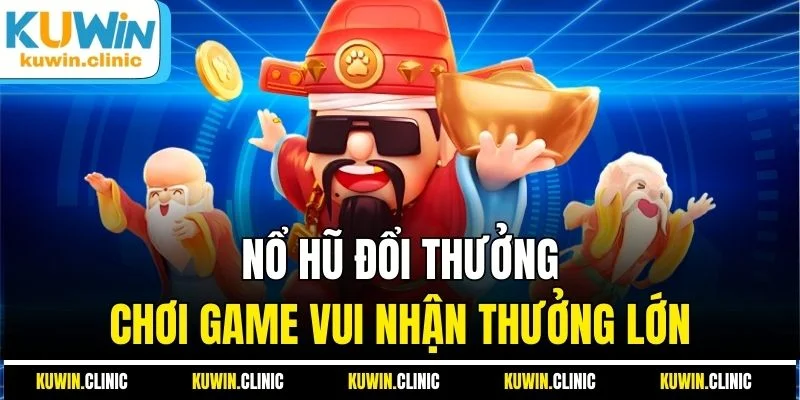 Nổ hũ đổi thưởng - Chơi game vui nhận thưởng lớn Nổ hũ đổi thưởng - Chơi game vui nhận thưởng lớn