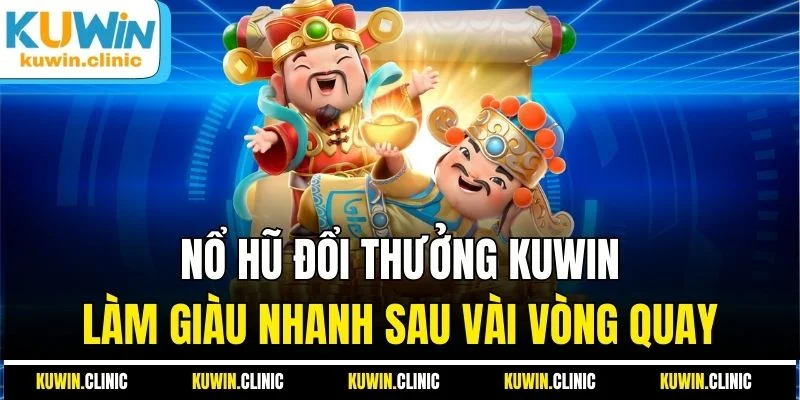 Nổ Hũ Đổi Thưởng KUWIN - Làm Giàu Nhanh Sau Vài Vòng Quay